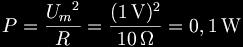 P = \frac{{U_m}^2}{R} = \frac{(1\,\mathrm{V})^2}{10\,\mathrm{\Omega}} = 0,1\,\mathrm{W}